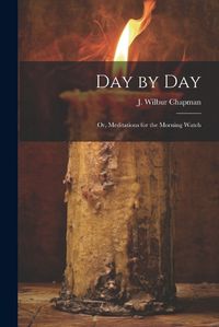 Cover image for Day by Day; or, Meditations for the Morning Watch