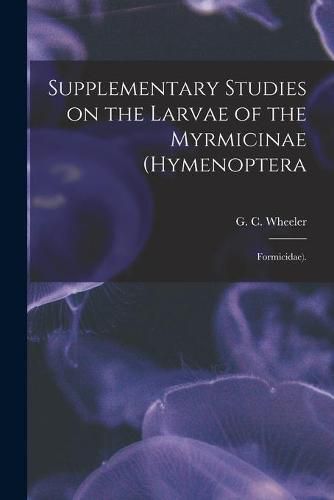 Cover image for Supplementary Studies on the Larvae of the Myrmicinae (Hymenoptera: Formicidae).