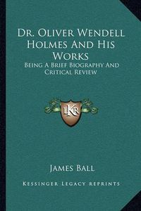 Cover image for Dr. Oliver Wendell Holmes and His Works: Being a Brief Biography and Critical Review