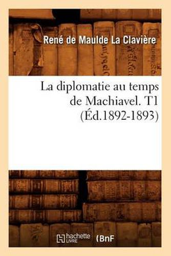 La Diplomatie Au Temps de Machiavel. T1 (Ed.1892-1893)