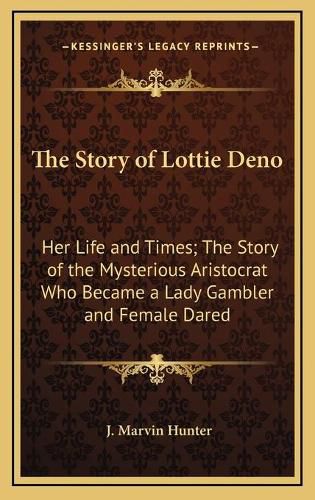 Cover image for The Story of Lottie Deno: Her Life and Times; The Story of the Mysterious Aristocrat Who Became a Lady Gambler and Female Dared