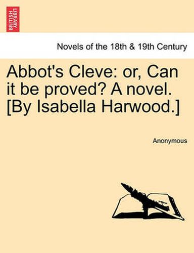 Cover image for Abbot's Cleve: Or, Can It Be Proved? a Novel. [By Isabella Harwood.]