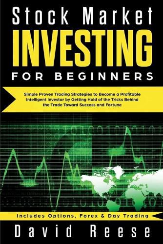 Stock Market Investing for Beginners: Simple Proven Trading Strategies to Become a Profitable Intelligent Investor by Getting Hold of the Tricks Behind the Trade. Includes Options, Forex & Day Trading