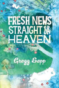 Cover image for Fresh News Straight from Heaven: A Novel based upon the True Mythology of Johnny Appleseed