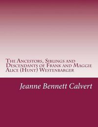 Cover image for The Ancestors, Siblings and Descendants of Frank and Maggie Alice (Hunt) Westenbarger