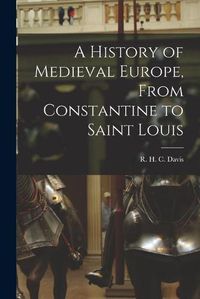 Cover image for A History of Medieval Europe, From Constantine to Saint Louis