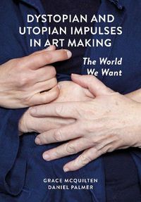 Cover image for Dystopian and Utopian Impulses in Art Making: The World We Want