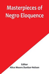 Cover image for Masterpieces of Negro Eloquence; The Best Speeches Delivered by the Negro from the days of Slavery to the Present Time