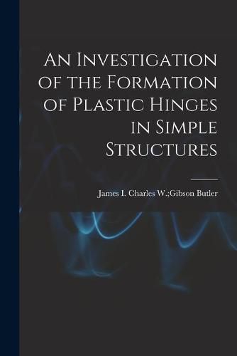 Cover image for An Investigation of the Formation of Plastic Hinges in Simple Structures