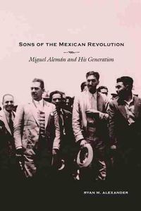 Cover image for Sons of the Mexican Revolution: Miguel Aleman and His Generation