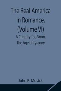 Cover image for The Real America in Romance, (Volume VI) A Century Too Soon, The Age of Tyranny