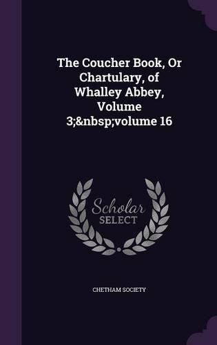 The Coucher Book, or Chartulary, of Whalley Abbey, Volume 3; Volume 16