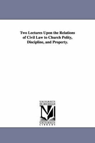 Cover image for Two Lectures Upon the Relations of Civil Law to Church Polity, Discipline, and Property.