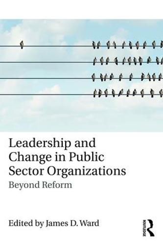 Leadership and Change in Public Sector Organizations: Beyond Reform