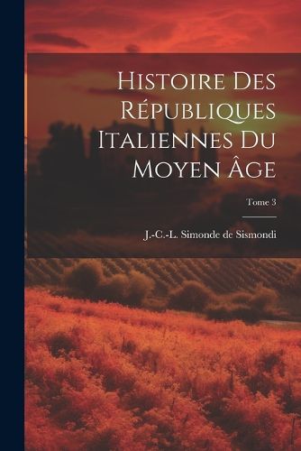 Cover image for Histoire des republiques italiennes du moyen age; Tome 3