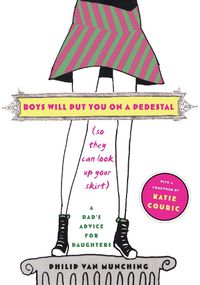 Cover image for Boys Will Put You on a Pedestal (So They Can Look Up Your Skirt): A Dad's Advice for Daughters