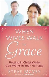 Cover image for When Wives Walk in Grace: Resting in Christ While God Works in Your Marriage
