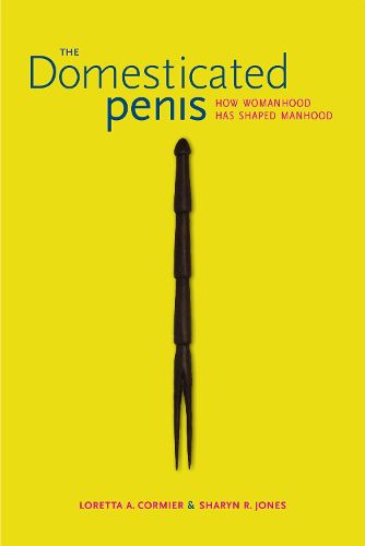 Cover image for The Domesticated Penis: How Womanhood Has Shaped Manhood
