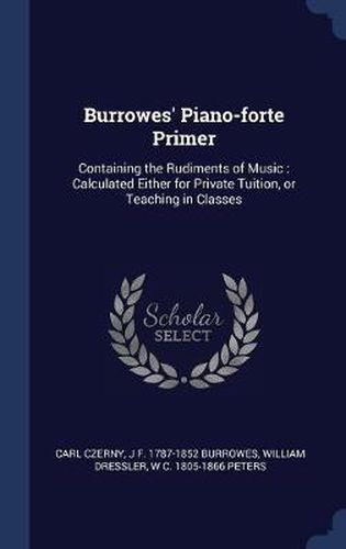 Burrowes' Piano-Forte Primer: Containing the Rudiments of Music: Calculated Either for Private Tuition, or Teaching in Classes