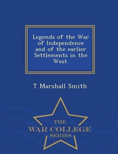 Legends of the War of Independence and of the Earlier Settlements in the West. - War College Series