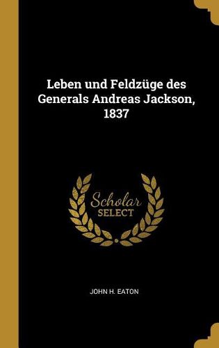 Cover image for Leben und Feldzuege des Generals Andreas Jackson, 1837