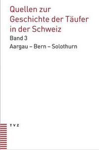 Cover image for Quellen Zur Geschichte Der Taufer in Der Schweiz: Kantone Aargau - Bern - Solothurn Quellen Bis 1560