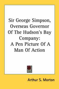 Cover image for Sir George Simpson, Overseas Governor of the Hudson's Bay Company: A Pen Picture of a Man of Action