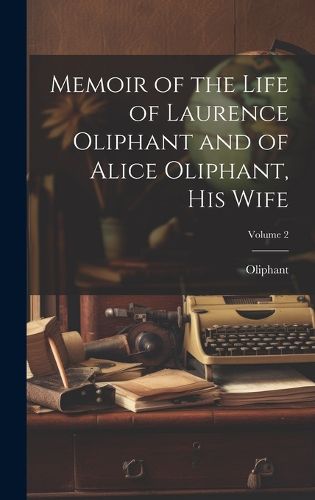 Memoir of the Life of Laurence Oliphant and of Alice Oliphant, His Wife; Volume 2