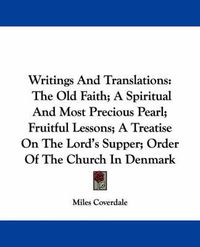 Cover image for Writings and Translations: The Old Faith; A Spiritual and Most Precious Pearl; Fruitful Lessons; A Treatise on the Lord's Supper; Order of the Church in Denmark