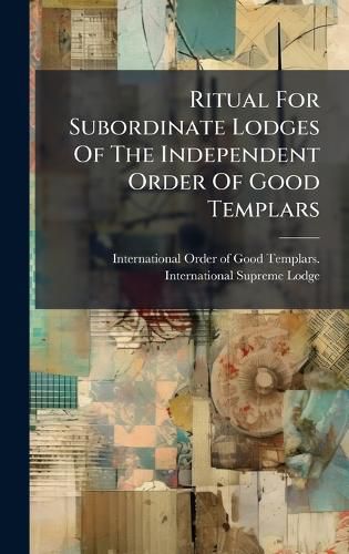 Cover image for Ritual For Subordinate Lodges Of The Independent Order Of Good Templars