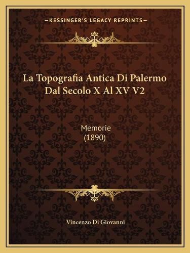 La Topografia Antica Di Palermo Dal Secolo X Al XV V2: Memorie (1890)