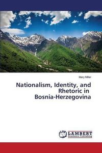 Cover image for Nationalism, Identity, and Rhetoric in Bosnia-Herzegovina