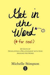 Cover image for Get in the Word For Real: 30 Days to Developing a Relationship with God Around His Word