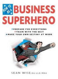 Cover image for How to be a Business Superhero: Prepare for Everything, Train with the Best, Make Your Own Destiny