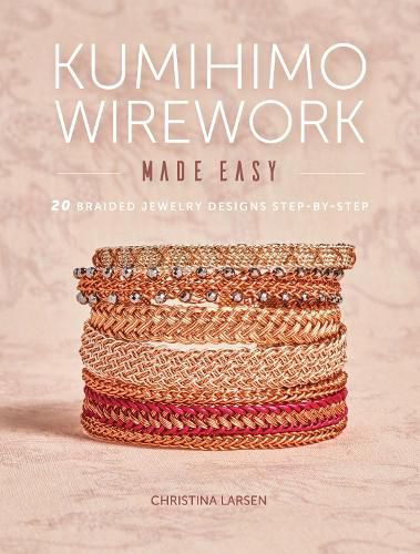 Kumihimo Wirework Made Easy: 20 Braided Jewelry Designs Step-by-Step