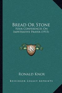 Cover image for Bread or Stone: Four Conferences on Impetrative Prayer (1915)