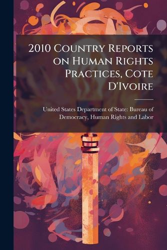 Cover image for 2010 Country Reports on Human Rights Practices, Cote D'Ivoire - Scholar's Choice Edition