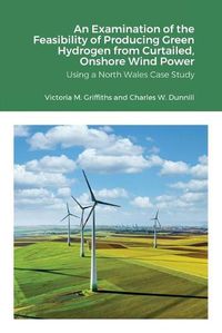 Cover image for An Examination of the Feasibility of Producing Green Hydrogen from Curtailed, Onshore Wind Power using a North Wales Case Study