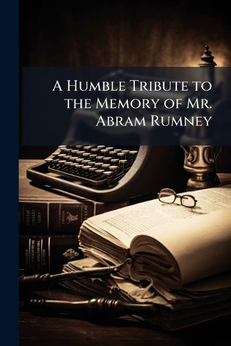 Cover image for A Humble Tribute to the Memory of Mr. Abram Rumney...