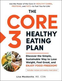 Cover image for The Core 3 Healthy Eating Plan: Discover the Simple, Sustainable Way to Lose Weight, Feel Great, and Enjoy Food Freedom!