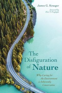 Cover image for The Disfiguration of Nature: Why Caring for the Environment Is Inherently Conservative