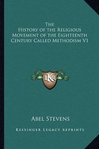 Cover image for The History of the Religious Movement of the Eighteenth Century Called Methodism V1