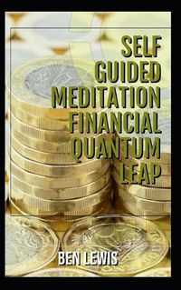 Cover image for Self guided mediataiion. Financial Quantum leap.: Quadruple your income!