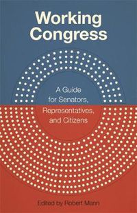 Cover image for Working Congress: A Guide for Senators, Representatives, and Citizens