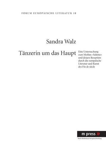 Taenzerin Um Das Haupt: Eine Untersuchung Zum Mythos  Salome  Und Dessen Rezeption Durch Die Europaeische Literatur Und Kunst Des Fin de Siecle