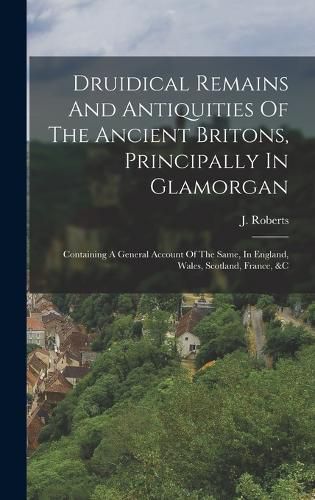 Cover image for Druidical Remains And Antiquities Of The Ancient Britons, Principally In Glamorgan