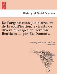 Cover image for De l'organisation judiciaire, et de la codification, extraits de divers ouvrages de Je&#769;re&#769;mie Bentham ... par E&#769;t. Dumont.