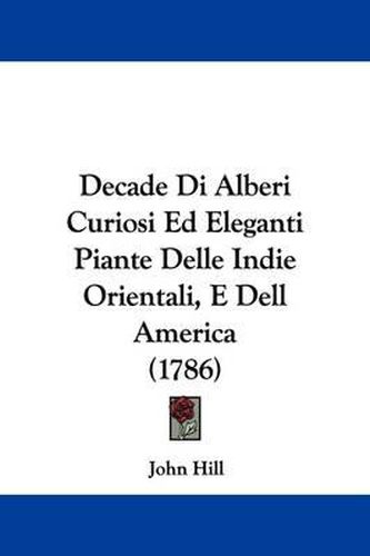 Decade Di Alberi Curiosi Ed Eleganti Piante Delle Indie Orientali, E Dell America (1786)