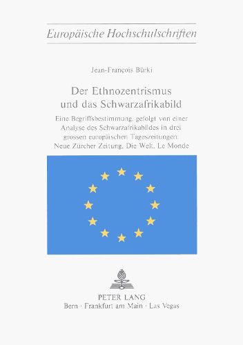 Cover image for Der Ethnozentrismus Und Das Schwarzafrikabild: Eine Begriffsbestimmung, Gefolgt Von Einer Analyse Des Schwarzafrikabildes in Drei Grossen Europaeischen Tageszeitungen: . Neue Zuercher Zeitung, Die Welt, Le Monde