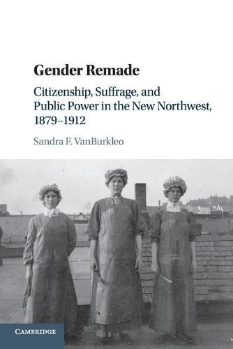 Cover image for Gender Remade: Citizenship, Suffrage, and Public Power in the New Northwest, 1879-1912